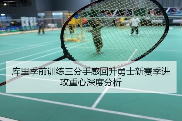 库里季前训练三分手感回升勇士新赛季进攻重心深度分析