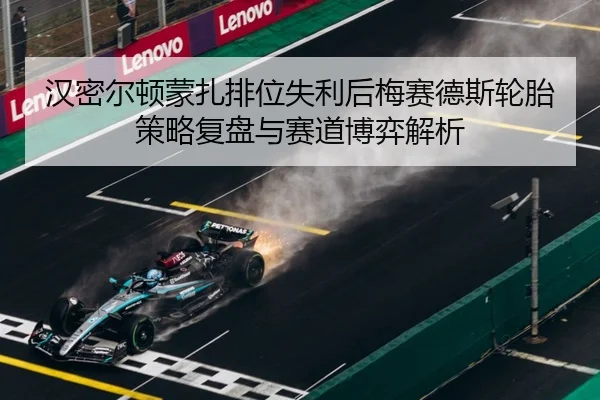 汉密尔顿蒙扎排位失利后梅赛德斯轮胎策略复盘与赛道博弈解析
